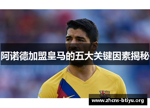 阿诺德加盟皇马的五大关键因素揭秘 阿诺德加盟皇马的五大关键因素揭秘