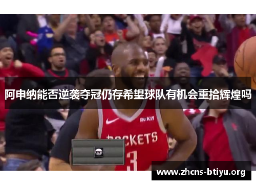 阿申纳能否逆袭夺冠仍存希望球队有机会重拾辉煌吗 阿申纳能否逆袭夺冠仍存希望球队有机会重拾辉煌吗