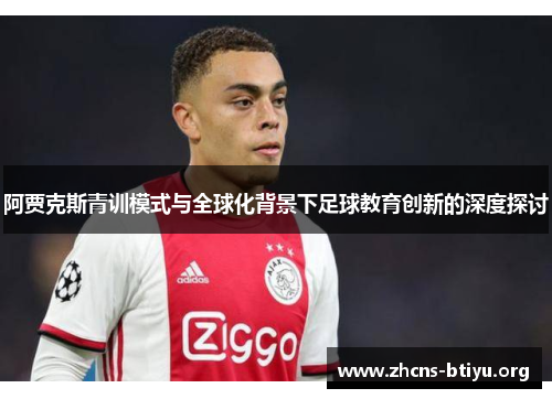 阿贾克斯青训模式与全球化背景下足球教育创新的深度探讨 阿贾克斯青训模式与全球化背景下足球教育创新的深度探讨