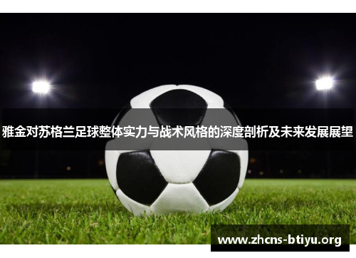 雅金对苏格兰足球整体实力与战术风格的深度剖析及未来发展展望 雅金对苏格兰足球整体实力与战术风格的深度剖析及未来发展展望