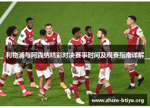 利物浦与阿森纳精彩对决赛事时间及观赛指南详解 利物浦与阿森纳精彩对决赛事时间及观赛指南详解