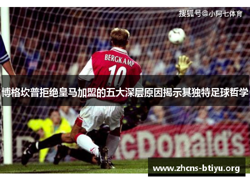 博格坎普拒绝皇马加盟的五大深层原因揭示其独特足球哲学 博格坎普拒绝皇马加盟的五大深层原因揭示其独特足球哲学