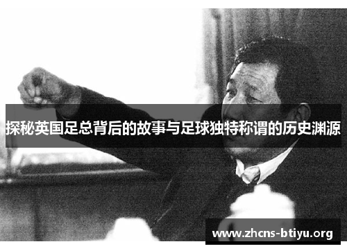 探秘英国足总背后的故事与足球独特称谓的历史渊源 探秘英国足总背后的故事与足球独特称谓的历史渊源