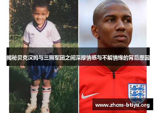 揭秘贝克汉姆与三狮军团之间深厚情感与不解情缘的背后原因 揭秘贝克汉姆与三狮军团之间深厚情感与不解情缘的背后原因