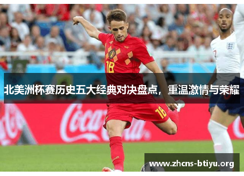 北美洲杯赛历史五大经典对决盘点，重温激情与荣耀