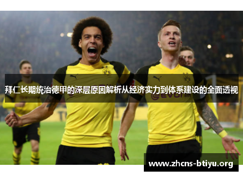 拜仁长期统治德甲的深层原因解析从经济实力到体系建设的全面透视