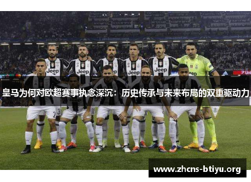 皇马为何对欧超赛事执念深沉:历史传承与未来布局的双重驱动力 皇马为何对欧超赛事执念深沉:历史传承与未来布局的双重驱动力