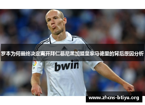 罗本为何最终决定离开拜仁慕尼黑加盟皇家马德里的背后原因分析