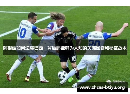 阿根廷如何逆袭巴西：背后那些鲜为人知的关键因素和秘密战术
