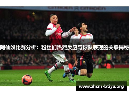 阿仙奴比赛分析：粉丝们热烈反应与球队表现的关联揭秘