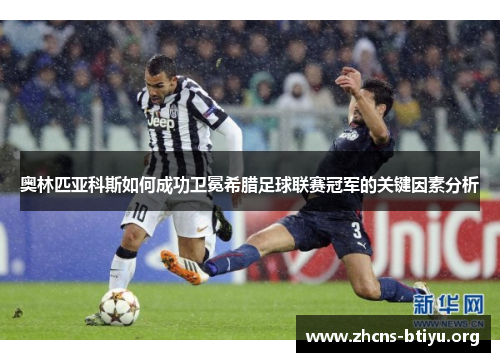 奥林匹亚科斯如何成功卫冕希腊足球联赛冠军的关键因素分析