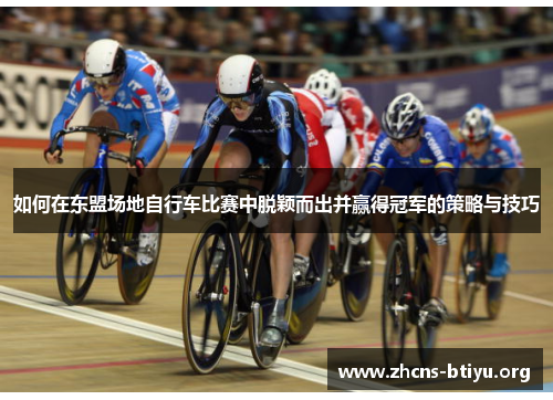 如何在东盟场地自行车比赛中脱颖而出并赢得冠军的策略与技巧