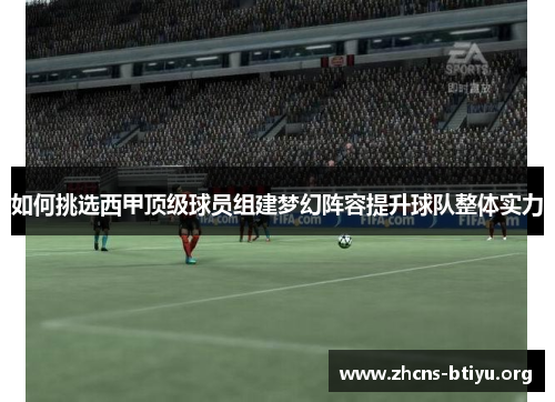如何挑选西甲顶级球员组建梦幻阵容提升球队整体实力