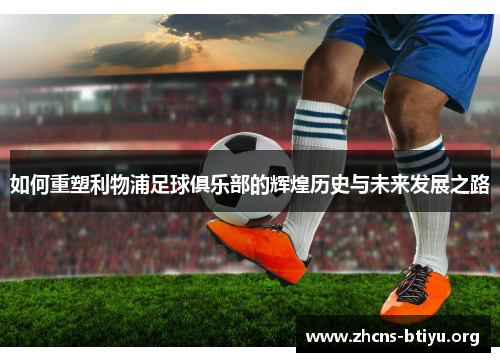 如何重塑利物浦足球俱乐部的辉煌历史与未来发展之路