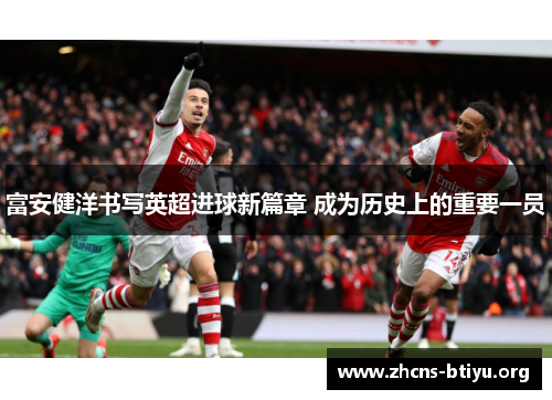 富安健洋书写英超进球新篇章 成为历史上的重要一员 富安健洋书写英超进球新篇章 成为历史上的重要一员