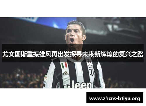 尤文图斯重振雄风再出发探寻未来新辉煌的复兴之路