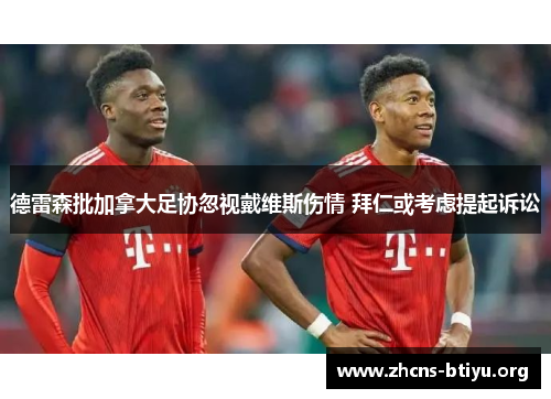 德雷森批加拿大足协忽视戴维斯伤情 拜仁或考虑提起诉讼