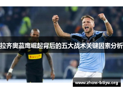 拉齐奥蓝鹰崛起背后的五大战术关键因素分析