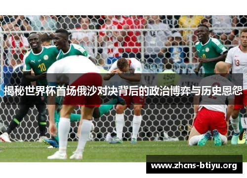 揭秘世界杯首场俄沙对决背后的政治博弈与历史恩怨 揭秘世界杯首场俄沙对决背后的政治博弈与历史恩怨