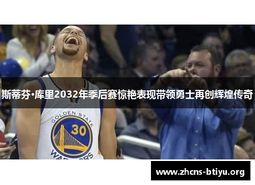 斯蒂芬·库里2032年季后赛惊艳表现带领勇士再创辉煌传奇