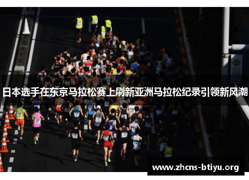 日本选手在东京马拉松赛上刷新亚洲马拉松纪录引领新风潮 日本选手在东京马拉松赛上刷新亚洲马拉松纪录引领新风潮