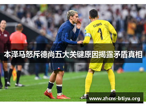 本泽马怒斥德尚五大关键原因揭露矛盾真相